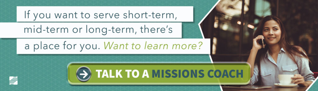 If you want to serve in missions, there's a place for you! Talk to a missions coach today.
